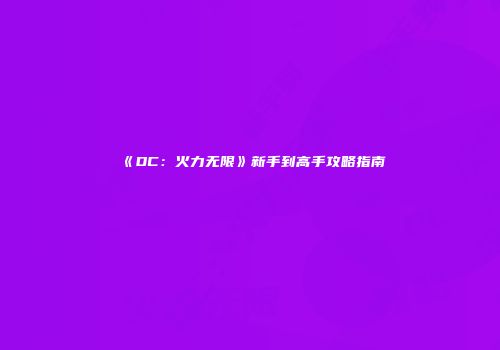 《DC：火力无限》新手到高手攻略指南