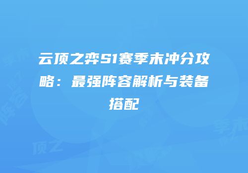 云顶之弈S1赛季末冲分攻略：最强阵容解析与装备搭配