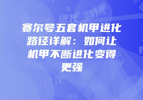 赛尔号五套机甲进化路径详解：如何让机甲不断进化变得更强