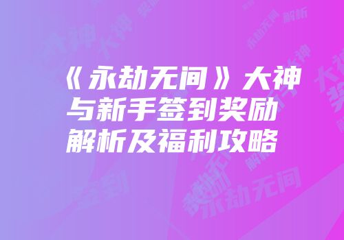 《永劫无间》大神与新手签到奖励解析及福利攻略