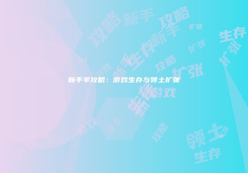 新手羊攻略：游戏生存与领土扩张