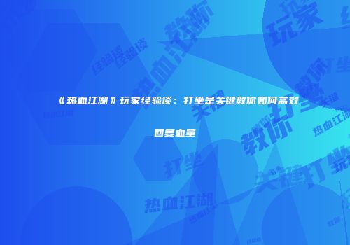 《热血江湖》玩家经验谈：打坐是关键教你如何高效回复血量