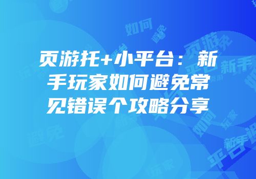 页游托+小平台：新手玩家如何避免常见错误个攻略分享