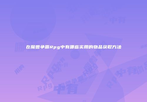 在魔兽争霸Rpg中有哪些实用的物品获取方法