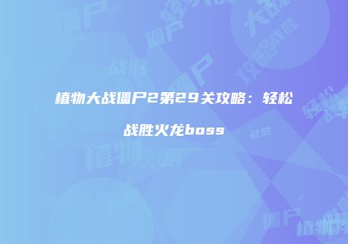 植物大战僵尸2第29关攻略：轻松战胜火龙boss