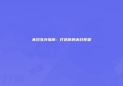 末日生存指南：打造你的末日帝国