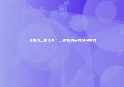 《国战三国志》：三国迷的碎片时间游戏