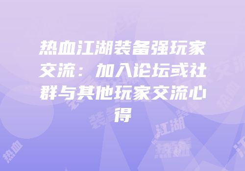热血江湖装备强玩家交流：加入论坛或社群与其他玩家交流心得