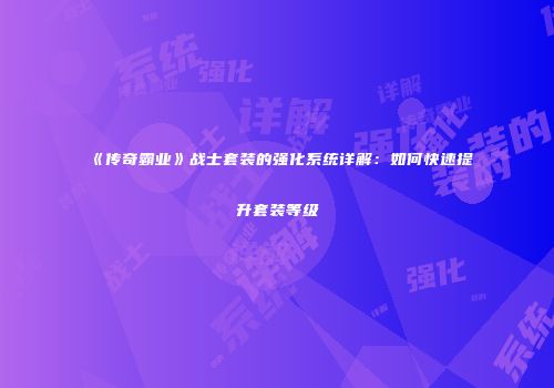 《传奇霸业》战士套装的强化系统详解：如何快速提升套装等级