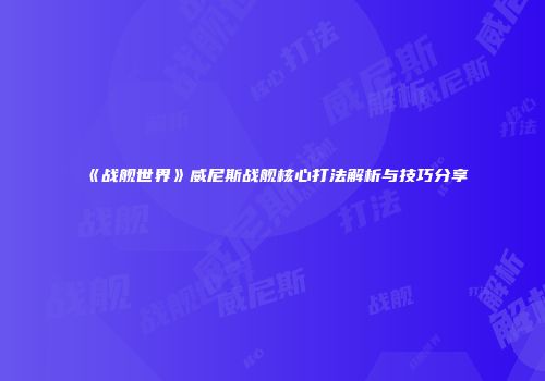 《战舰世界》威尼斯战舰核心打法解析与技巧分享