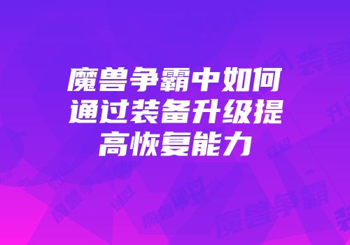 魔兽争霸中如何通过装备升级提高恢复能力