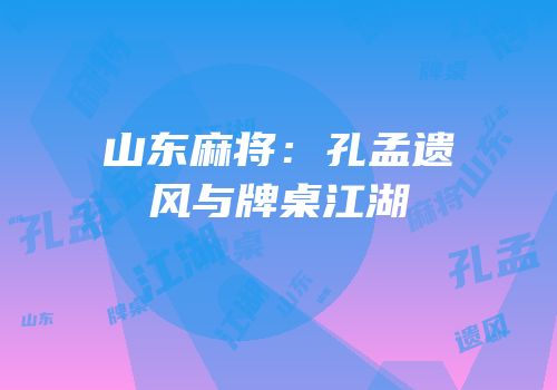 山东麻将：孔孟遗风与牌桌江湖