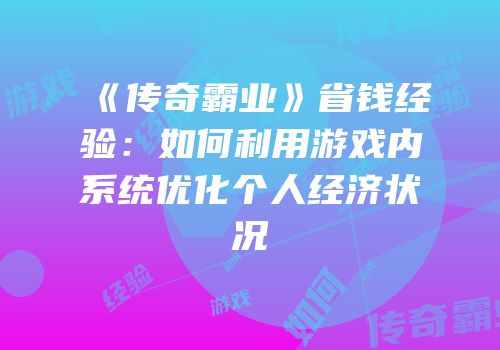 《传奇霸业》省钱经验：如何利用游戏内系统优化个人经济状况