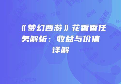 《梦幻西游》花香香任务解析：收益与价值详解