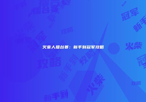 火柴人擂台赛：新手到冠军攻略
