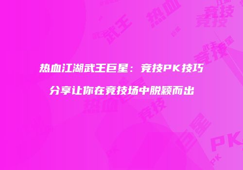 热血江湖武王巨星：竞技PK技巧分享让你在竞技场中脱颖而出