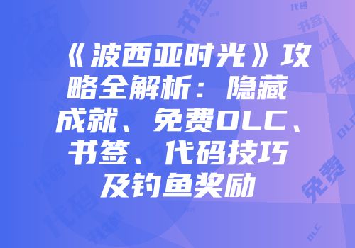 《波西亚时光》攻略全解析：隐藏成就、免费DLC、书签、代码技巧及钓鱼奖励