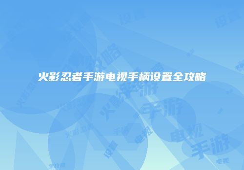 火影忍者手游电视手柄设置全攻略