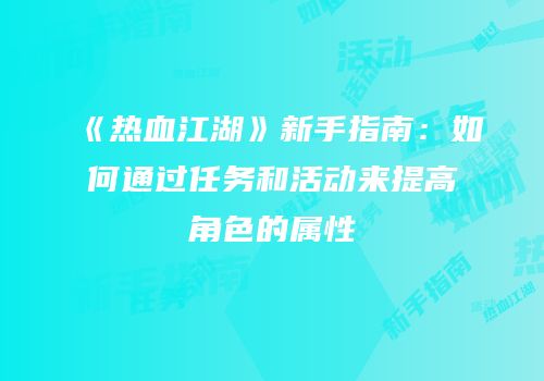 《热血江湖》新手指南：如何通过任务和活动来提高角色的属性