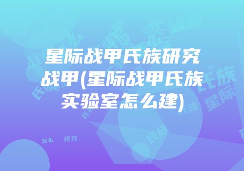 星际战甲氏族研究战甲(星际战甲氏族实验室怎么建)