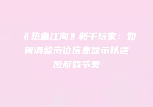 《热血江湖》新手玩家：如何调整岗位信息显示以适应游戏节奏