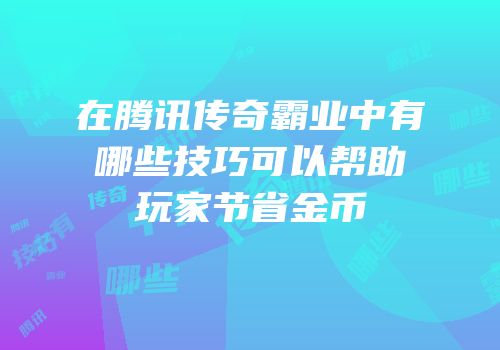 在腾讯传奇霸业中有哪些技巧可以帮助玩家节省金币