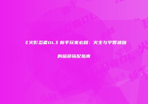 《火影忍者OL》新手玩家必知：火主与宇智波鼬的暗部搭配指南