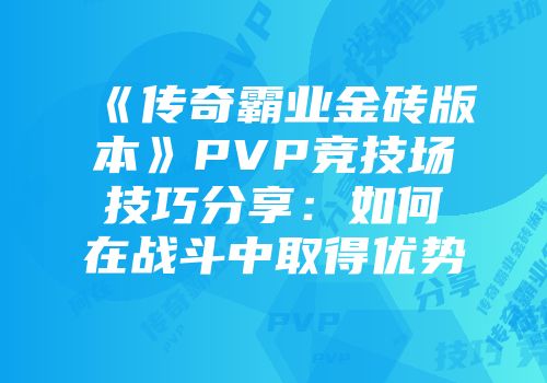 《传奇霸业金砖版本》PVP竞技场技巧分享：如何在战斗中取得优势