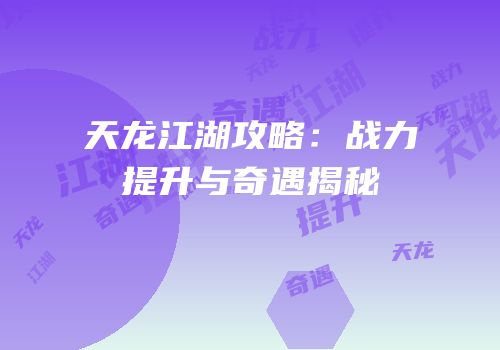 天龙江湖攻略：战力提升与奇遇揭秘