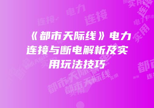 《都市天际线》电力连接与断电解析及实用玩法技巧