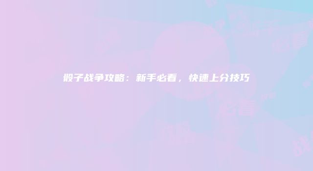 骰子战争攻略：新手必看，快速上分技巧