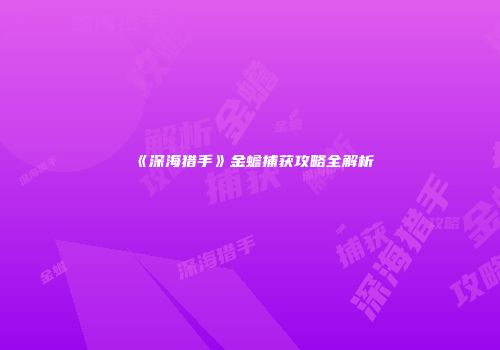 《深海猎手》金蟾捕获攻略全解析