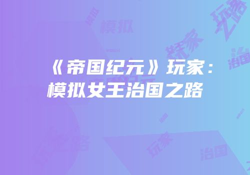 《帝国纪元》玩家：模拟女王治国之路