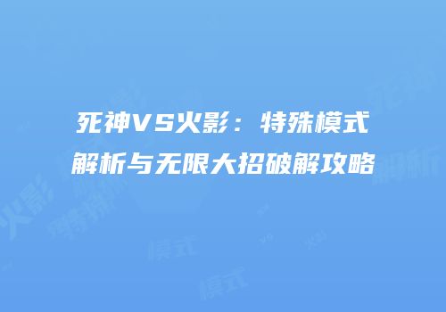 死神VS火影：特殊模式解析与无限大招破解攻略