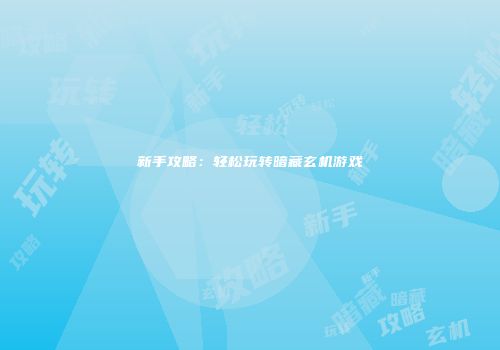 新手攻略：轻松玩转暗藏玄机游戏