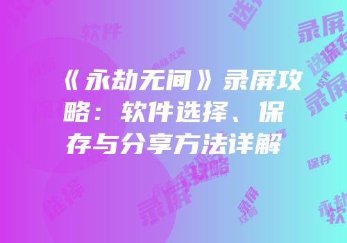 《永劫无间》录屏攻略：软件选择、保存与分享方法详解
