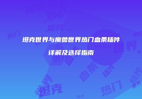 坦克世界与魔兽世界热门血条插件详解及选择指南