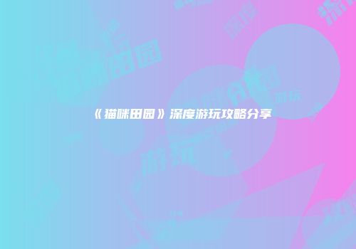 《猫咪田园》深度游玩攻略分享