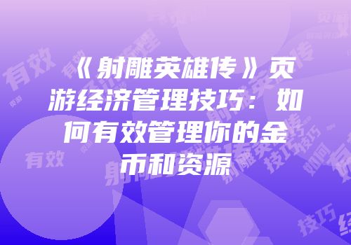 《射雕英雄传》页游经济管理技巧：如何有效管理你的金币和资源