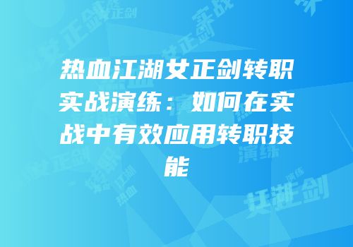 热血江湖女正剑转职实战演练：如何在实战中有效应用转职技能