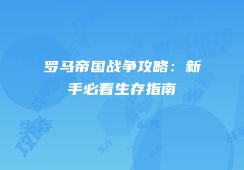 罗马帝国战争攻略：新手必看生存指南