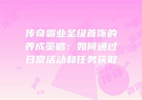 传奇霸业圣级首饰的养成策略:如何通过日常活动和任务获取