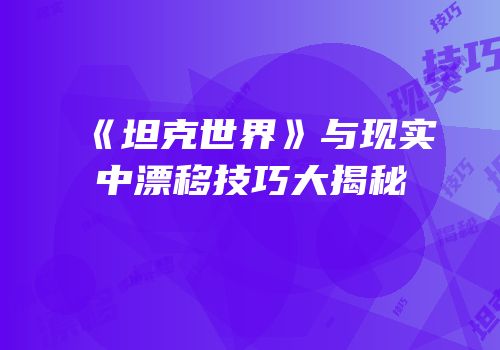 《坦克世界》与现实中漂移技巧大揭秘