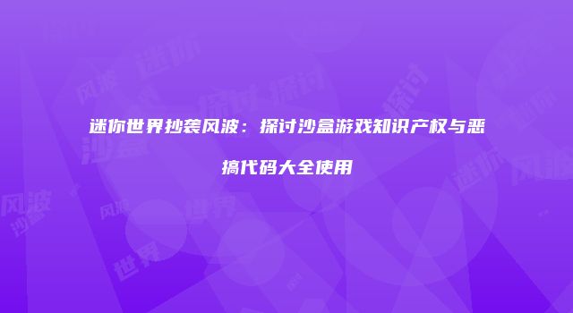 迷你世界抄袭风波：探讨沙盒游戏知识产权与恶搞代码大全使用
