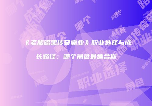 《老版暗黑传奇霸业》职业选择与成长路径：哪个角色最适合你