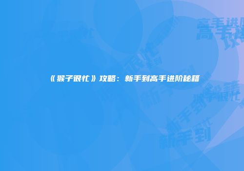 《猴子很忙》攻略：新手到高手进阶秘籍