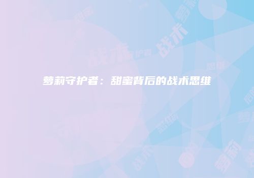 萝莉守护者：甜蜜背后的战术思维