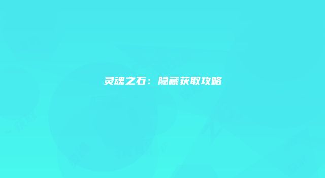 灵魂之石：隐藏获取攻略