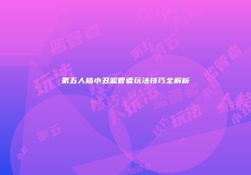 第五人格小丑监管者玩法技巧全解析