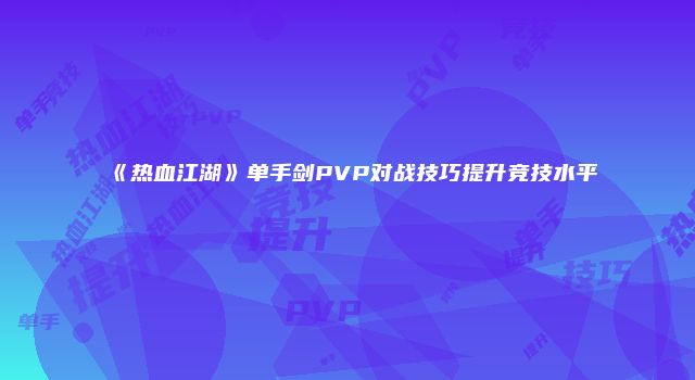《热血江湖》单手剑PVP对战技巧提升竞技水平